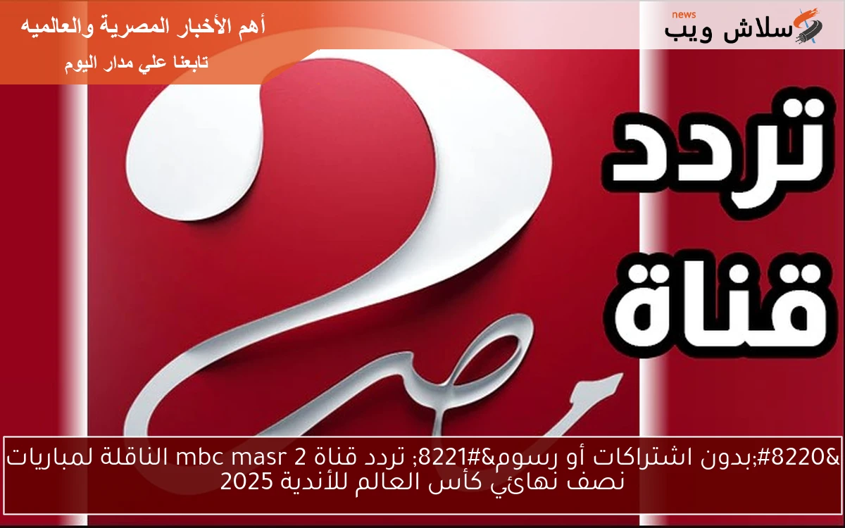 "بدون اشتراكات أو رسوم" تردد قناة mbc masr 2 الناقلة لمباريات نصف نهائي كأس العالم للأندية 2025 2 “بدون اشتراكات أو رسوم” تردد قناة mbc masr 2 الناقلة لمباريات نصف نهائي كأس العالم للأندية 2025