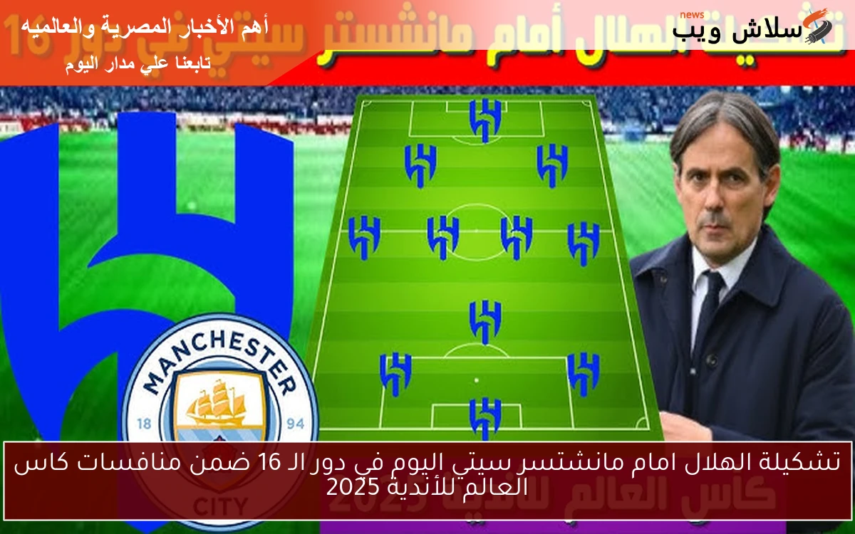 تشكيلة الهلال امام مانشستر سيتي اليوم في دور الـ 16 ضمن منافسات كاس العالم للأندية 2025