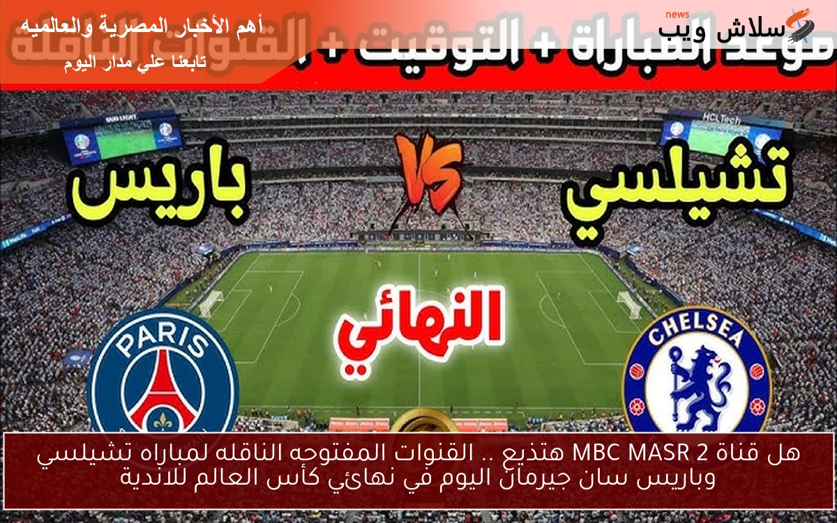هل قناة MBC MASR 2 هتذيع .. القنوات المفتوحه الناقله لمباراه تشيلسي وباريس سان جيرمان اليوم في نهائي كأس العالم للاندية 2 هل قناة MBC MASR 2 هتذيع .. القنوات المفتوحه الناقله لمباراه تشيلسي وباريس سان جيرمان اليوم في نهائي كأس العالم للاندية