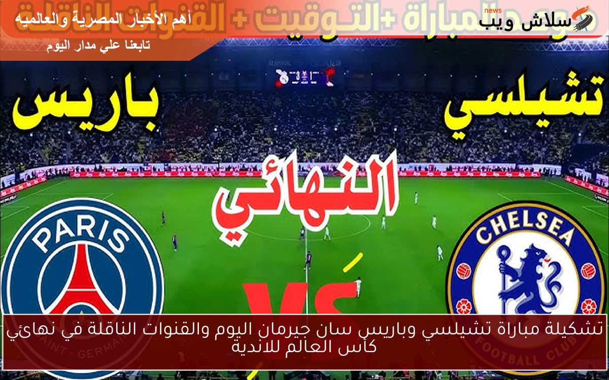 تشكيلة مباراة تشيلسي وباريس سان جيرمان اليوم والقنوات الناقلة في نهائي كأس العالم للاندية 2 تشكيلة مباراة تشيلسي وباريس سان جيرمان اليوم والقنوات الناقلة في نهائي كأس العالم للاندية