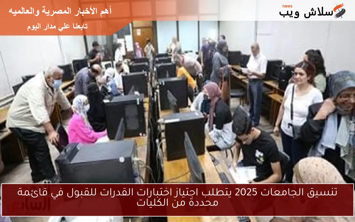 تنسيق الجامعات 2025 يتطلب اجتياز اختبارات القدرات للقبول في قائمة محددة من الكليات 2 تنسيق الجامعات 2025 يتطلب اجتياز اختبارات القدرات للقبول في قائمة محددة من الكليات
