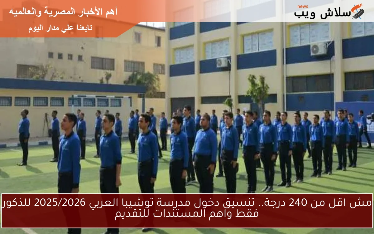 مش اقل من 240 درجة.. تنسيق دخول مدرسة توشيبا العربي 2025/2026 للذكور فقط واهم المستندات للتقديم 2 مش اقل من 240 درجة.. تنسيق دخول مدرسة توشيبا العربي 2025/2026 للذكور فقط واهم المستندات للتقديم