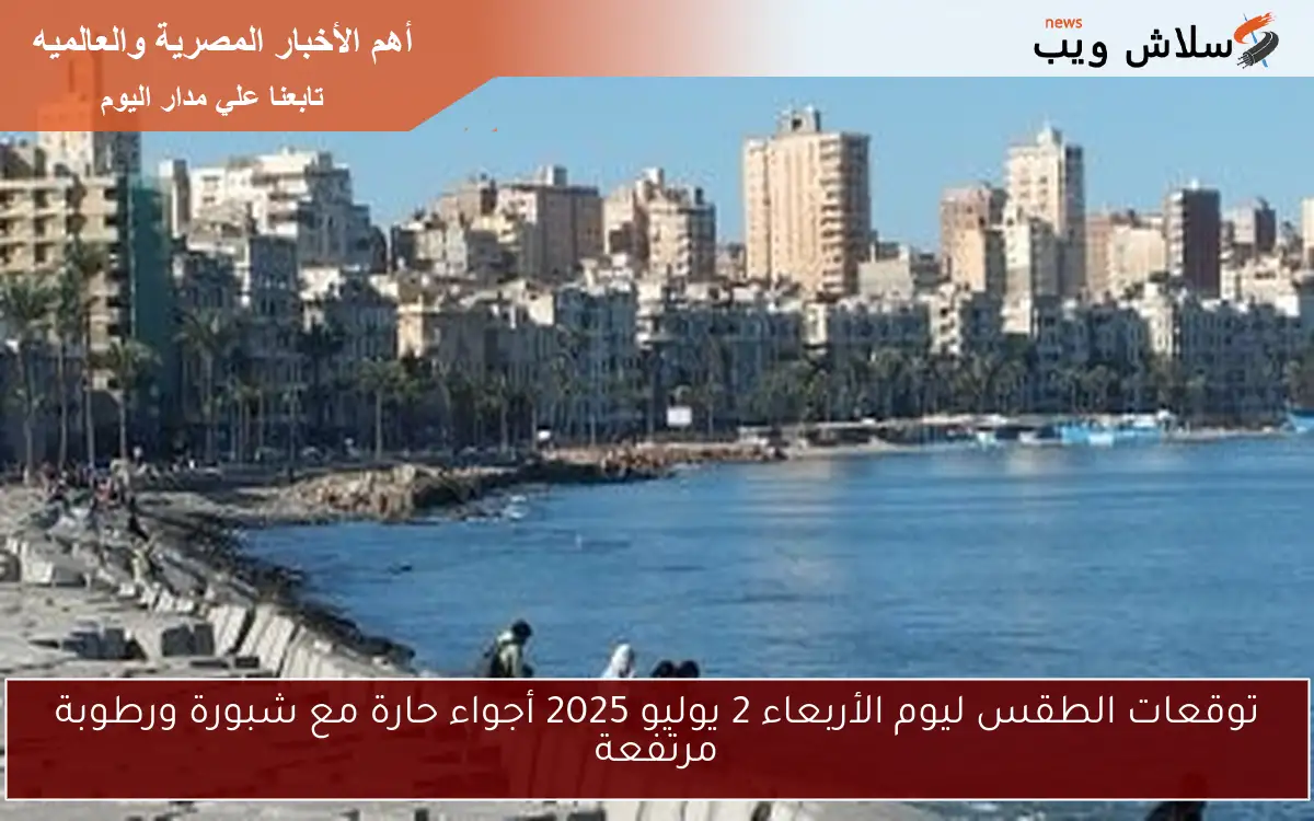 توقعات الطقس ليوم الأربعاء 2 يوليو 2025 أجواء حارة مع شبورة ورطوبة مرتفعة 2 توقعات الطقس ليوم الأربعاء 2 يوليو 2025 أجواء حارة مع شبورة ورطوبة مرتفعة