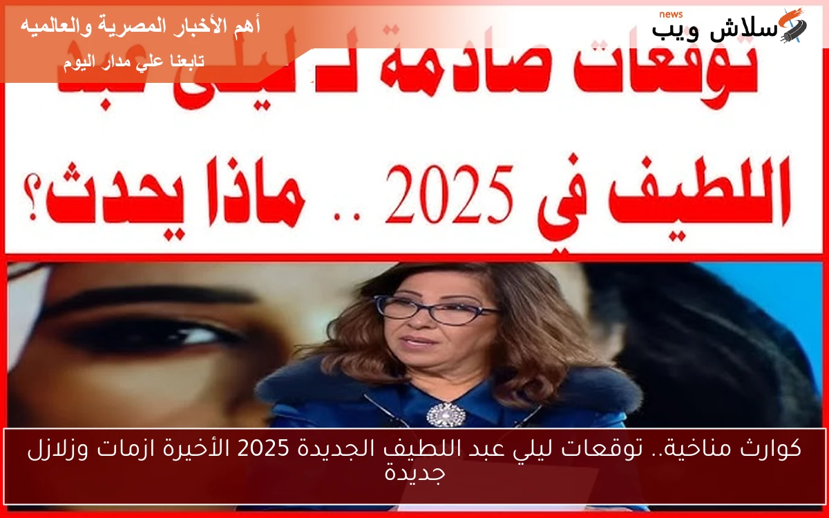 كوارث مناخية.. توقعات ليلي عبد اللطيف الجديدة 2025 الأخيرة ازمات وزلازل جديدة 2 كوارث مناخية.. توقعات ليلي عبد اللطيف الجديدة 2025 الأخيرة ازمات وزلازل جديدة