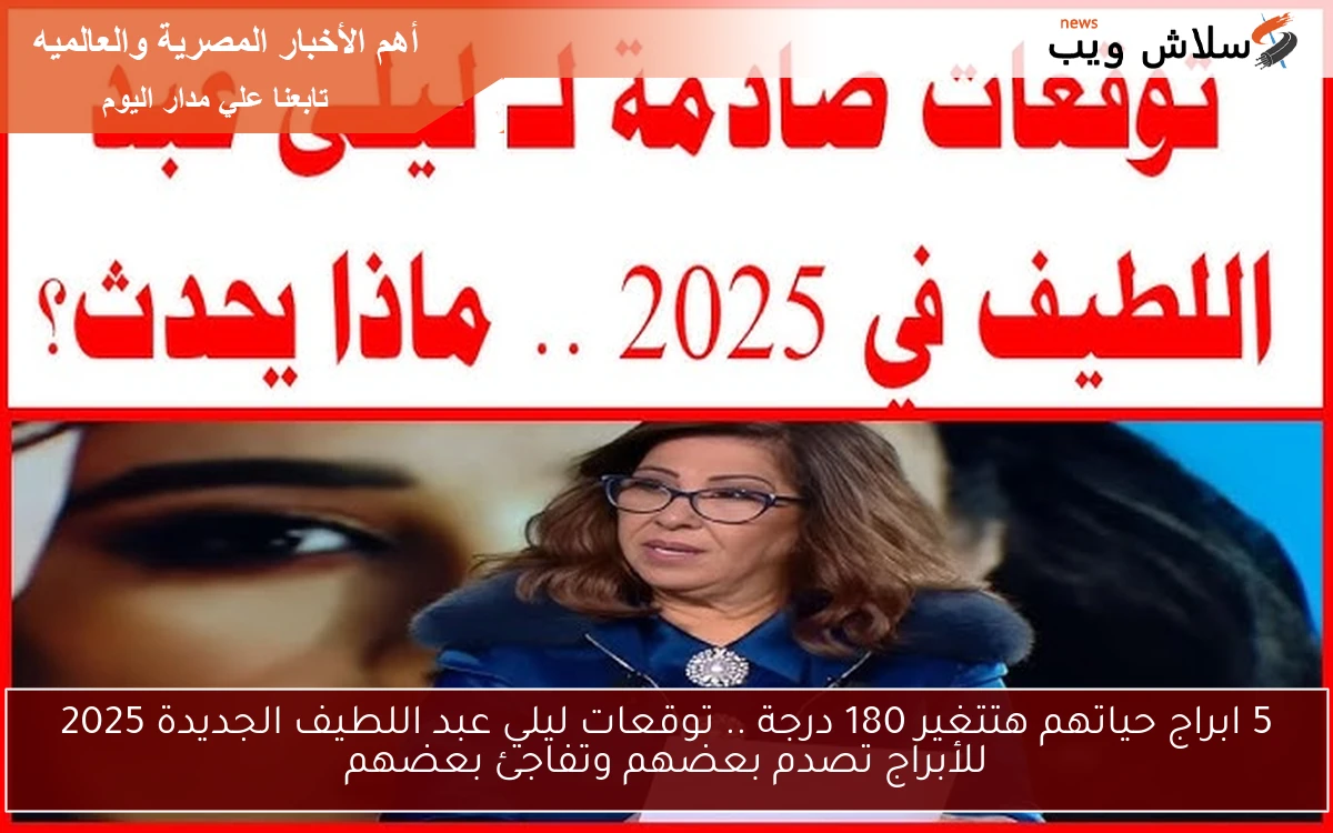 5 ابراج حياتهم هتتغير 180 درجة .. توقعات ليلي عبد اللطيف الجديدة 2025 للأبراج تصدم بعضهم وتفاجئ بعضهم 2 5 ابراج حياتهم هتتغير 180 درجة .. توقعات ليلي عبد اللطيف الجديدة 2025 للأبراج تصدم بعضهم وتفاجئ بعضهم