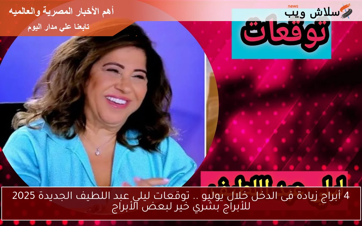 4 أبراج زيادة فى الدخل خلال يوليو .. توقعات ليلي عبد اللطيف الجديدة 2025 للأبراج بشري خير لبعض الأبراج 2 4 أبراج زيادة فى الدخل خلال يوليو .. توقعات ليلي عبد اللطيف الجديدة 2025 للأبراج بشري خير لبعض الأبراج