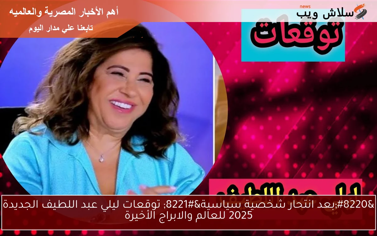 "بعد انتحار شخصية سياسية" توقعات ليلي عبد اللطيف الجديدة 2025 للعالم والابراج الأخيرة 2 “بعد انتحار شخصية سياسية” توقعات ليلي عبد اللطيف الجديدة 2025 للعالم والابراج الأخيرة