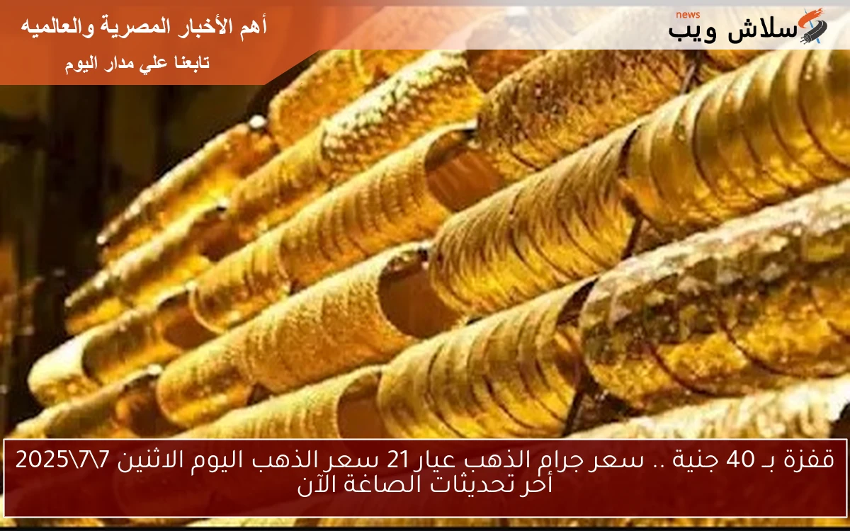 قفزة بــ 40 جنية .. سعر جرام الذهب عيار 21 سعر الذهب اليوم الاثنين 772025 أخر تحديثات الصاغة الآن 2 قفزة بــ 40 جنية .. سعر جرام الذهب عيار 21 سعر الذهب اليوم الاثنين 7\7\2025 أخر تحديثات الصاغة الآن