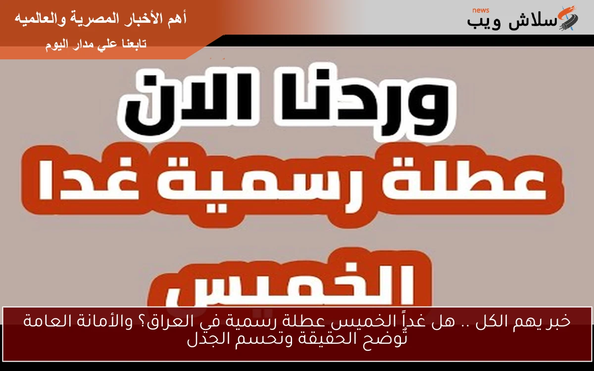 خبر يهم الكل .. هل غداً الخميس عطلة رسمية في العراق؟ والأمانة العامة تٌوضح الحقيقة وتحسم الجدل 2 خبر يهم الكل .. هل غداً الخميس عطلة رسمية في العراق؟ والأمانة العامة تٌوضح الحقيقة وتحسم الجدل