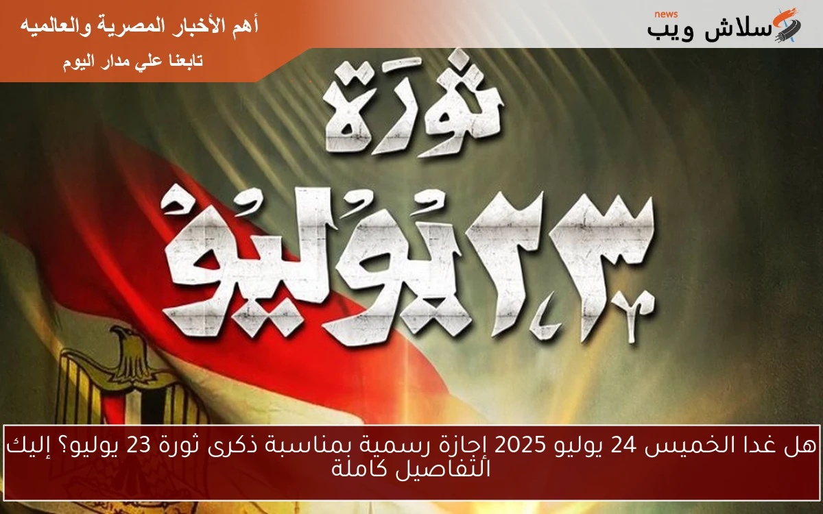 هل غدا الخميس 24 يوليو 2025 إجازة رسمية بمناسبة ذكرى ثورة 23 يوليو؟ إليك التفاصيل كاملة 2 هل غدا الخميس 24 يوليو 2025 إجازة رسمية بمناسبة ذكرى ثورة 23 يوليو؟ إليك التفاصيل كاملة