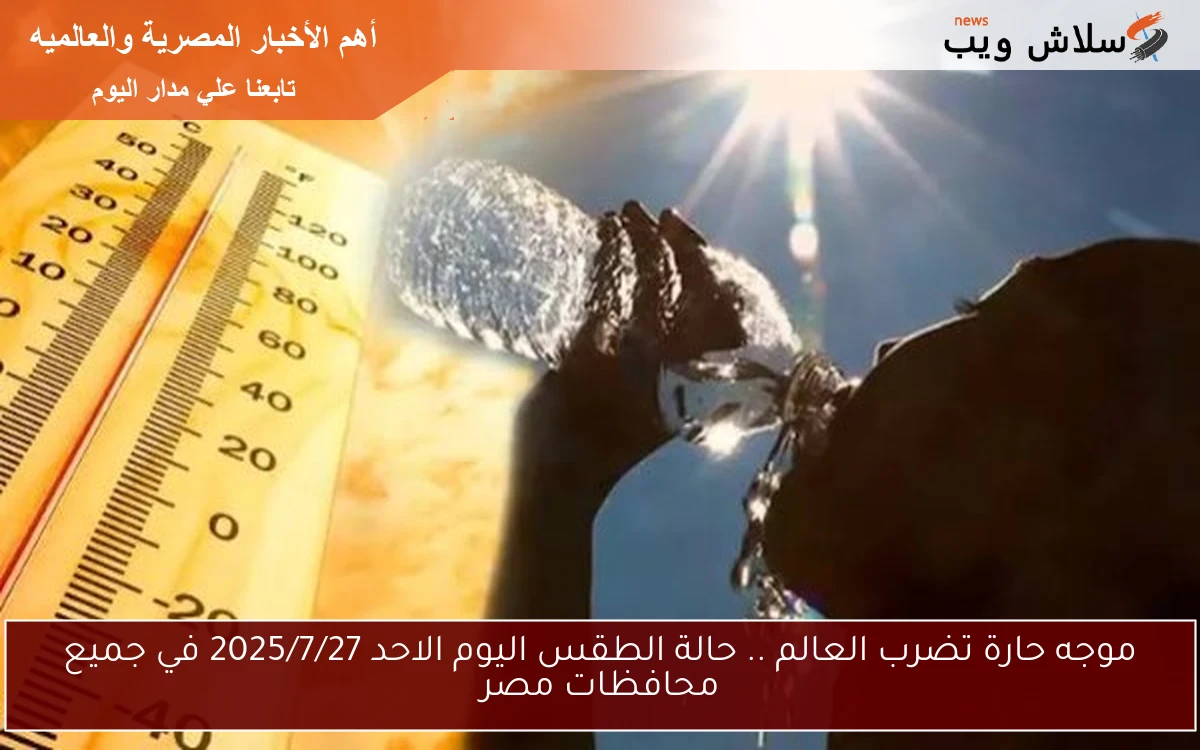 موجه حارة تضرب العالم .. حالة الطقس اليوم الاحد 2025/7/27 في جميع محافظات مصر 2 موجه حارة تضرب العالم .. حالة الطقس اليوم الاحد 2025/7/27 في جميع محافظات مصر