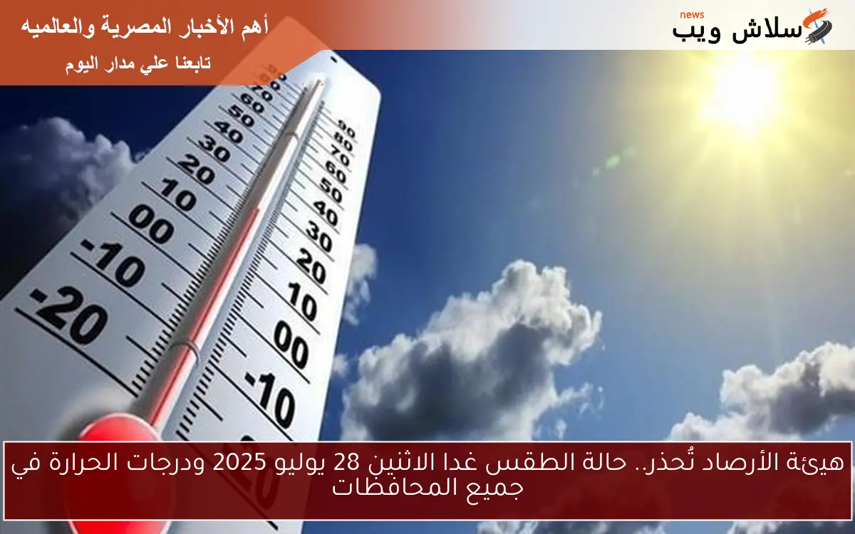 هيئة الأرصاد تُحذر.. حالة الطقس غدا الاثنين 28 يوليو 2025 ودرجات الحرارة في جميع المحافظات 2 هيئة الأرصاد تُحذر.. حالة الطقس غدا الاثنين 28 يوليو 2025 ودرجات الحرارة في جميع المحافظات