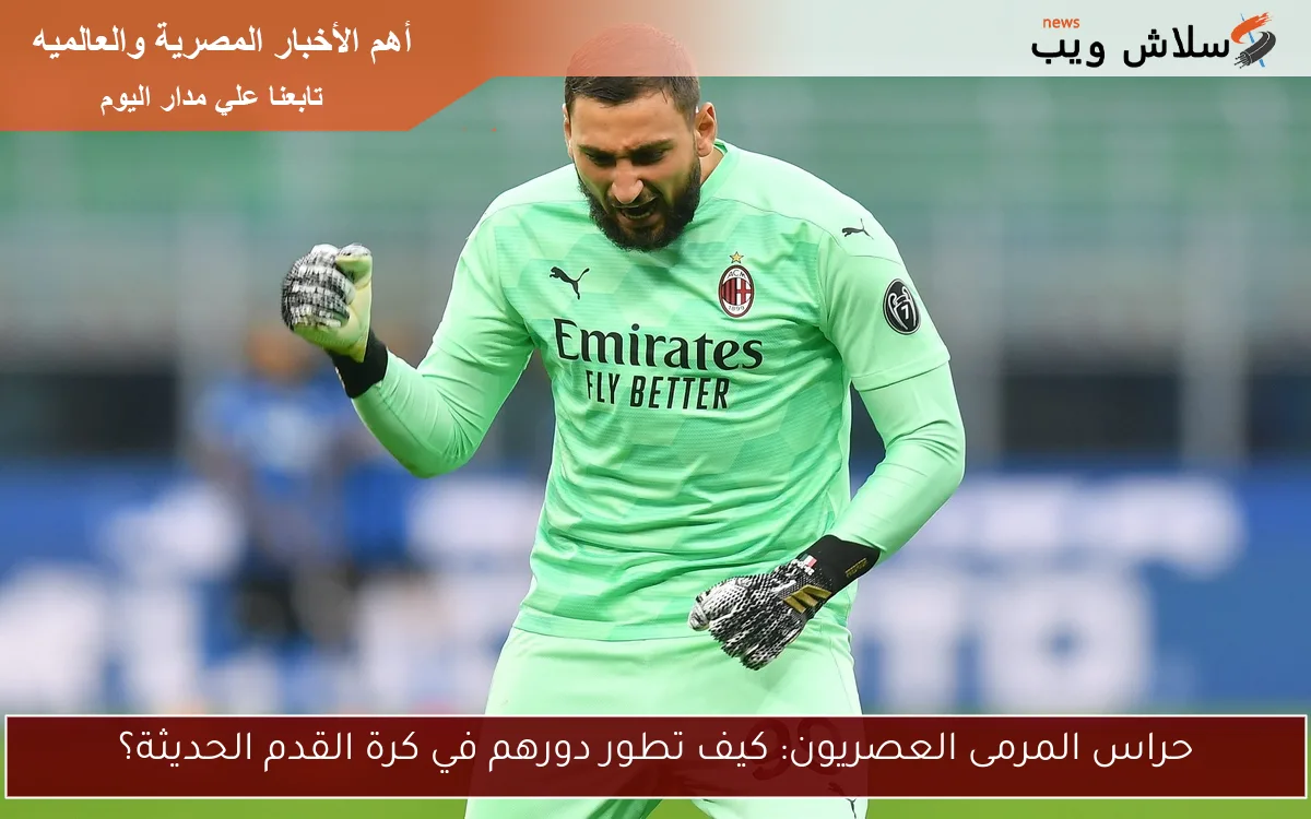 حراس المرمى العصريون: كيف تطور دورهم في كرة القدم الحديثة؟ 2 حراس المرمى العصريون: كيف تطور دورهم في كرة القدم الحديثة؟
