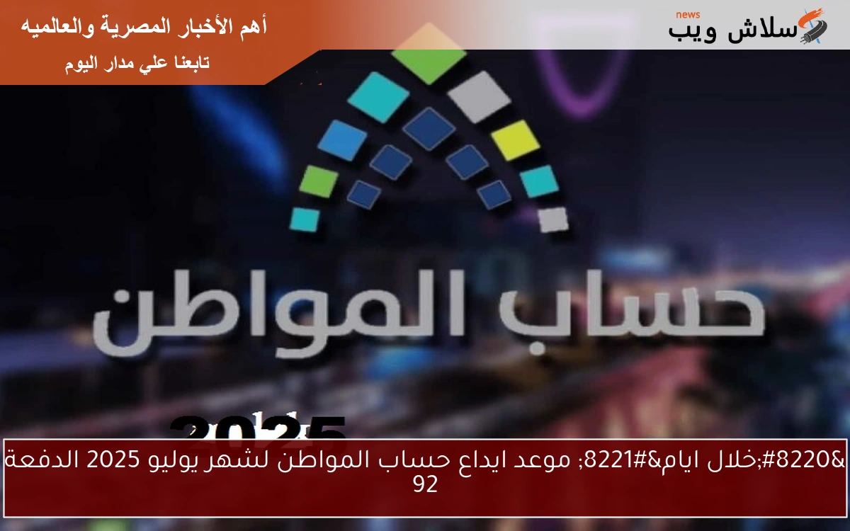 "خلال ايام" موعد ايداع حساب المواطن لشهر يوليو 2025 الدفعة 92 2 “خلال ايام” موعد ايداع حساب المواطن لشهر يوليو 2025 الدفعة 92