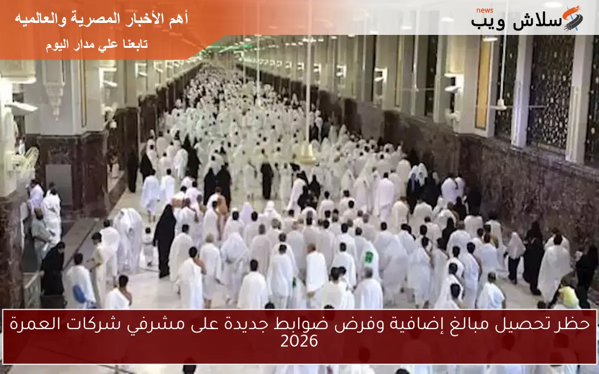 حظر تحصيل مبالغ إضافية وفرض ضوابط جديدة على مشرفي شركات العمرة 2026 2 حظر تحصيل مبالغ إضافية وفرض ضوابط جديدة على مشرفي شركات العمرة 2026