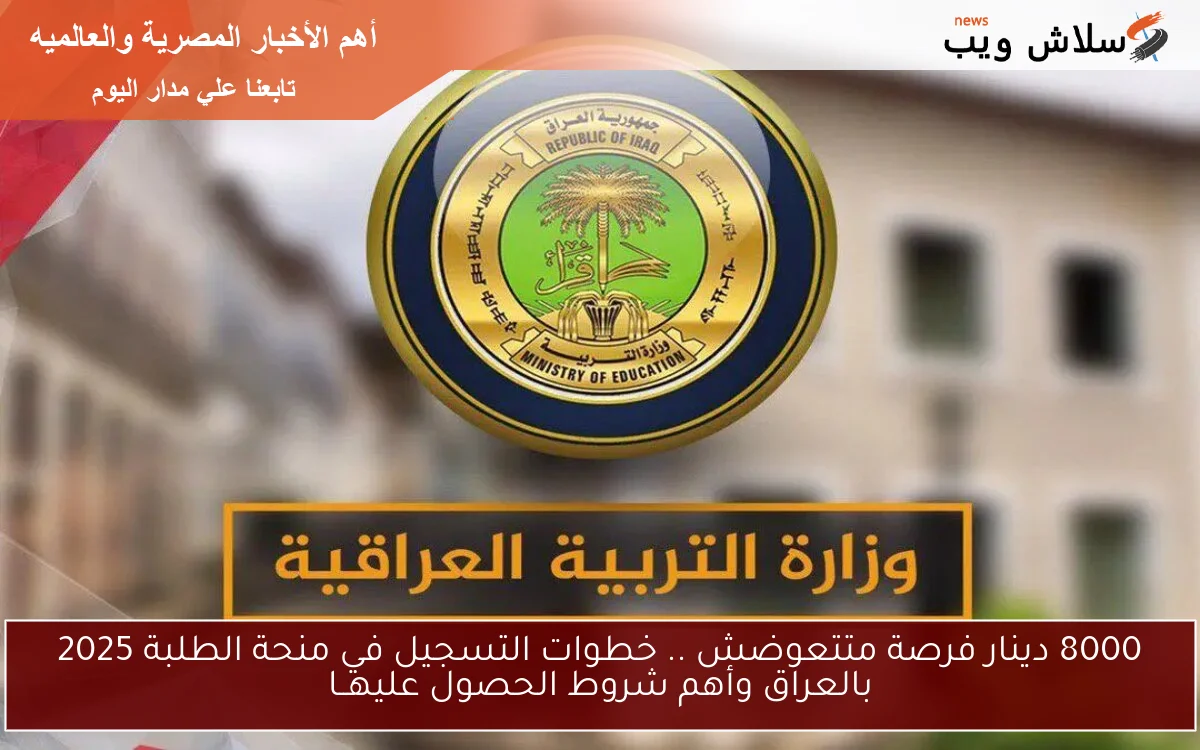 8000 دينار فرصة متتعوضش .. خطوات التسجيل في منحة الطلبة 2025 بالعراق وأهم شروط الحصول عليهــا 2 8000 دينار فرصة متتعوضش .. خطوات التسجيل في منحة الطلبة 2025 بالعراق وأهم شروط الحصول عليهــا