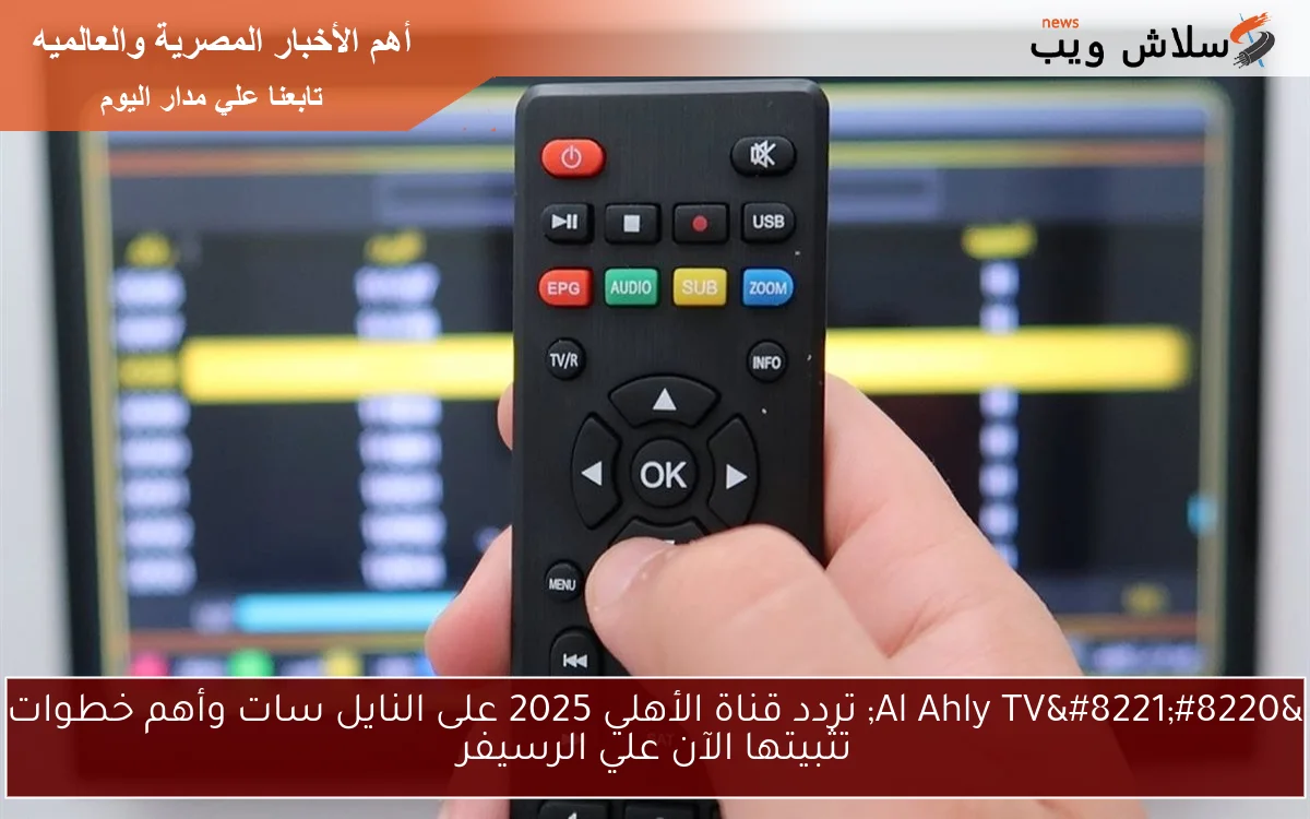 "Al Ahly TV" تردد قناة الأهلي 2025 على النايل سات وأهم خطوات تثبيتها الآن علي الرسيفر 2 “Al Ahly TV” تردد قناة الأهلي 2025 على النايل سات وأهم خطوات تثبيتها الآن علي الرسيفر