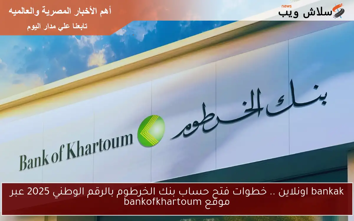 bankak اونلاين .. خطوات فتح حساب بنك الخرطوم بالرقم الوطني 2025 عبر موقع bankofkhartoum 2 bankak اونلاين .. خطوات فتح حساب بنك الخرطوم بالرقم الوطني 2025 عبر موقع bankofkhartoum