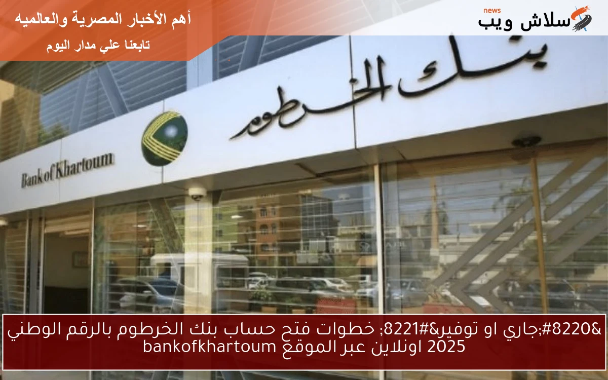 "جاري او توفير" خطوات فتح حساب بنك الخرطوم بالرقم الوطني 2025 اونلاين عبر الموقع bankofkhartoum 2 “جاري او توفير” خطوات فتح حساب بنك الخرطوم بالرقم الوطني 2025 اونلاين عبر الموقع bankofkhartoum