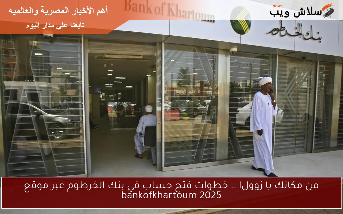من مكانك يا زوول! .. خطوات فتح حساب في بنك الخرطوم عبر موقع bankofkhartoum 2025 2 من مكانك يا زوول! .. خطوات فتح حساب في بنك الخرطوم عبر موقع bankofkhartoum 2025