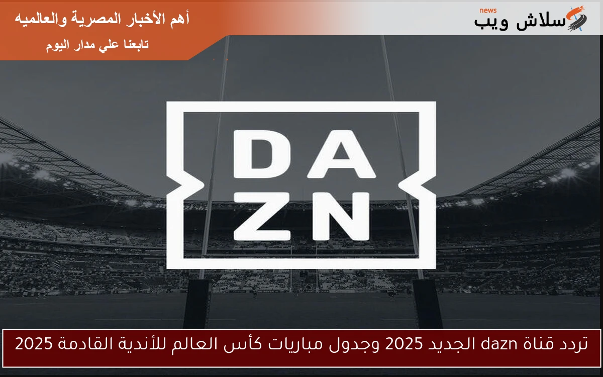 تردد قناة dazn الجديد 2025 وجدول مباريات كأس العالم للأندية القادمة 2025 2 تردد قناة dazn الجديد 2025 وجدول مباريات كأس العالم للأندية القادمة 2025