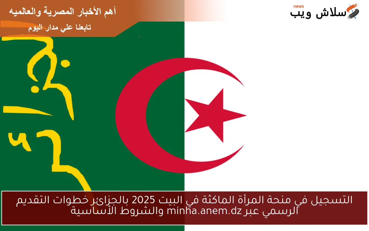 التسجيل في منحة المرأة الماكثة في البيت 2025 بالجزائر خطوات التقديم الرسمي عبر minha.anem.dz والشروط الأساسية 2 التسجيل في منحة المرأة الماكثة في البيت 2025 بالجزائر خطوات التقديم الرسمي عبر minha.anem.dz والشروط الأساسية
