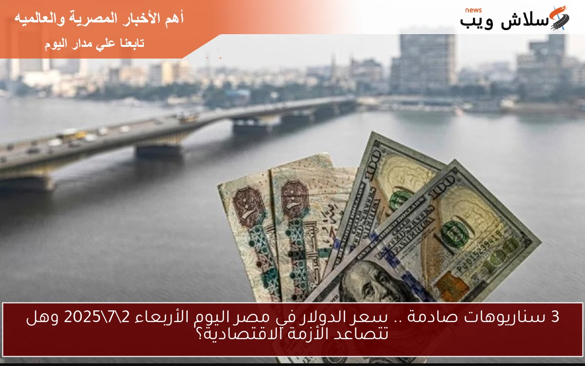 3 سناريوهات صادمة .. سعر الدولار في مصر اليوم الأربعاء 2\7\2025 وهل تتصاعد الأزمة الاقتصادية؟