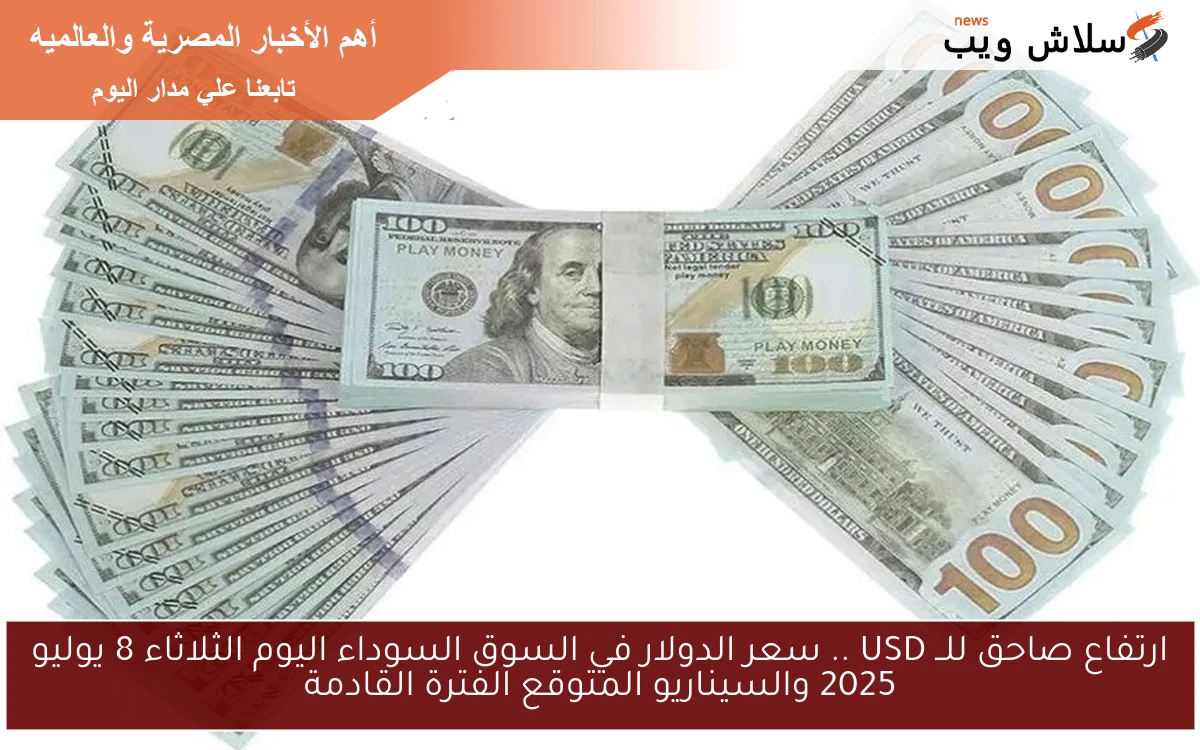 ارتفاع صاحق للــ USD .. سعر الدولار في السوق السوداء اليوم الثلاثاء 8 يوليو 2025 والسيناريو المتوقع الفترة القادمة 2 ارتفاع صاحق للــ USD .. سعر الدولار في السوق السوداء اليوم الثلاثاء 8 يوليو 2025 والسيناريو المتوقع الفترة القادمة