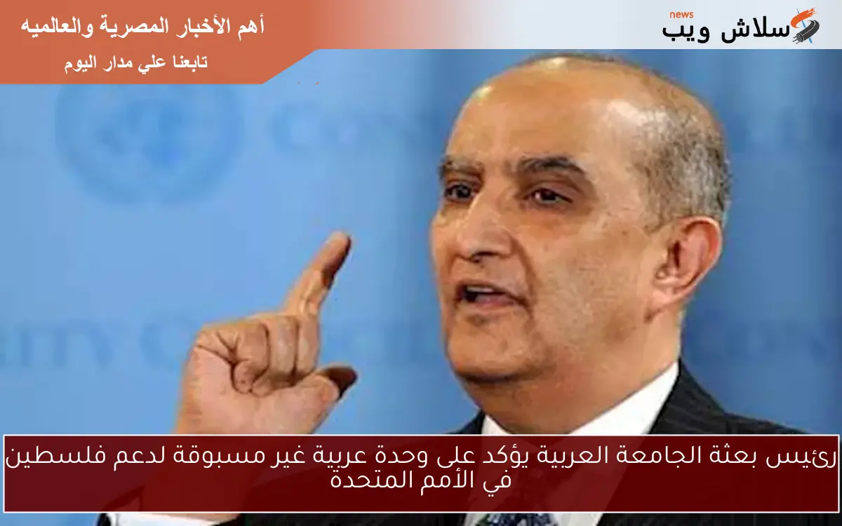 رئيس بعثة الجامعة العربية يؤكد على وحدة عربية غير مسبوقة لدعم فلسطين في الأمم المتحدة 2 رئيس بعثة الجامعة العربية يؤكد على وحدة عربية غير مسبوقة لدعم فلسطين في الأمم المتحدة
