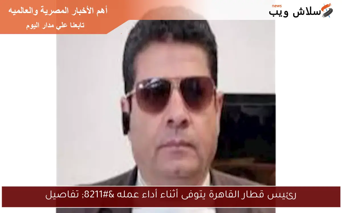 رئيس قطار القاهرة يتوفى أثناء أداء عمله - تفاصيل 2 رئيس قطار القاهرة يتوفى أثناء أداء عمله – تفاصيل