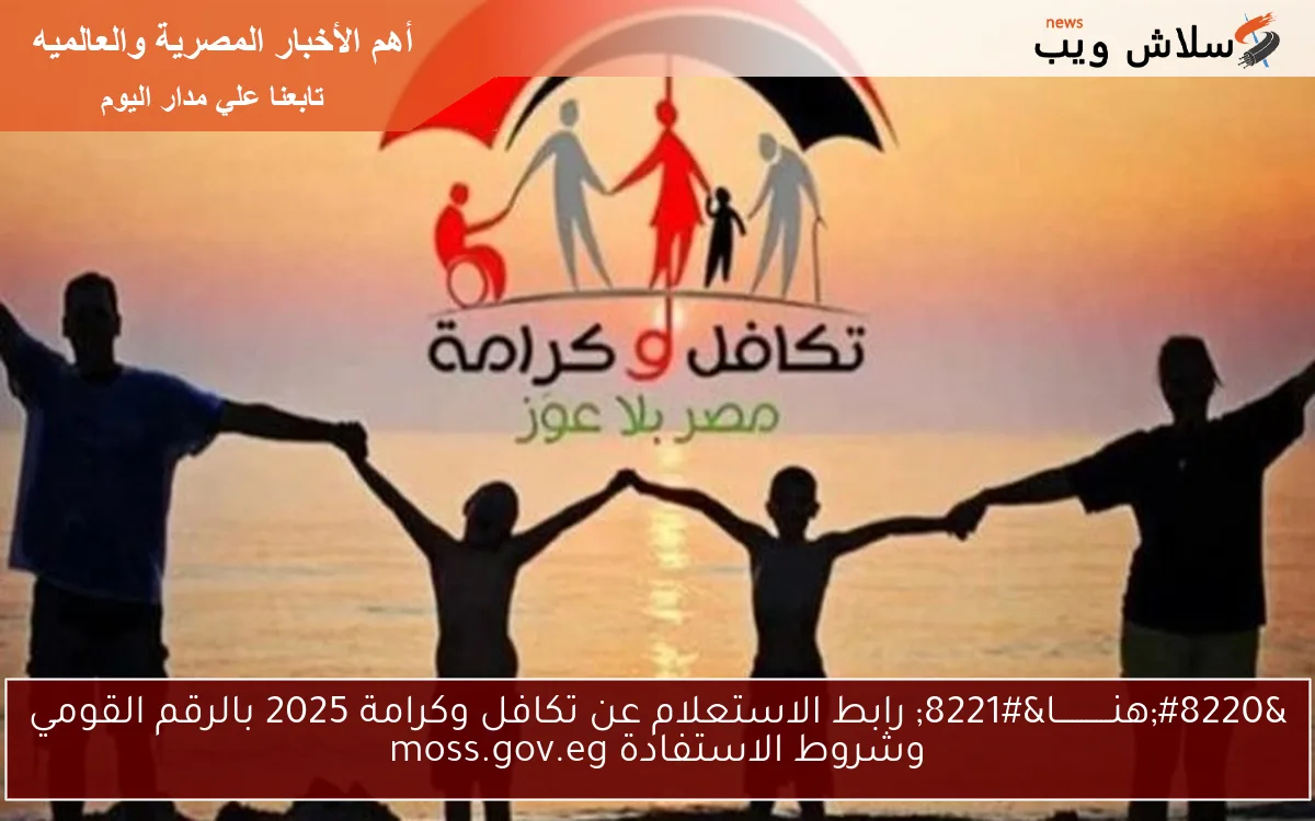 "هنـــــــــــا" رابط الاستعلام عن تكافل وكرامة 2025 بالرقم القومي وشروط الاستفادة moss.gov.eg 2 “هنـــــــــــا” رابط الاستعلام عن تكافل وكرامة 2025 بالرقم القومي وشروط الاستفادة moss.gov.eg