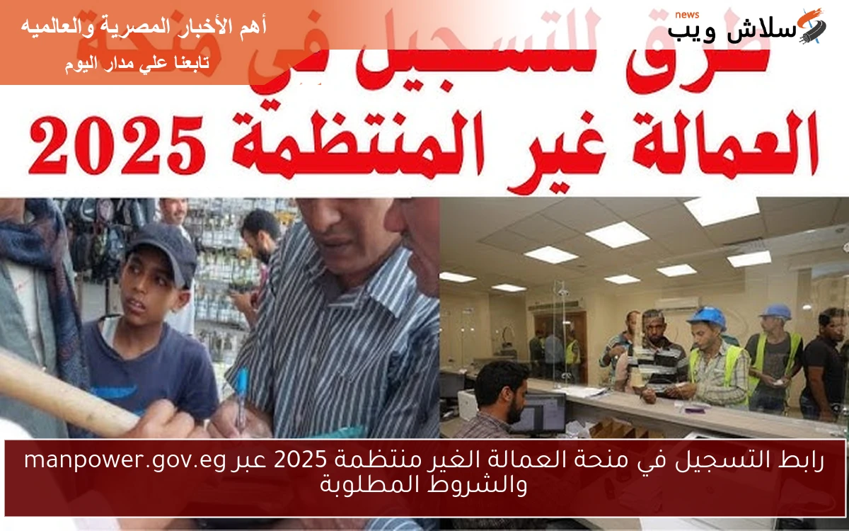 رابط التسجيل في منحة العمالة الغير منتظمة 2025 عبر manpower.gov.eg والشروط المطلوبة