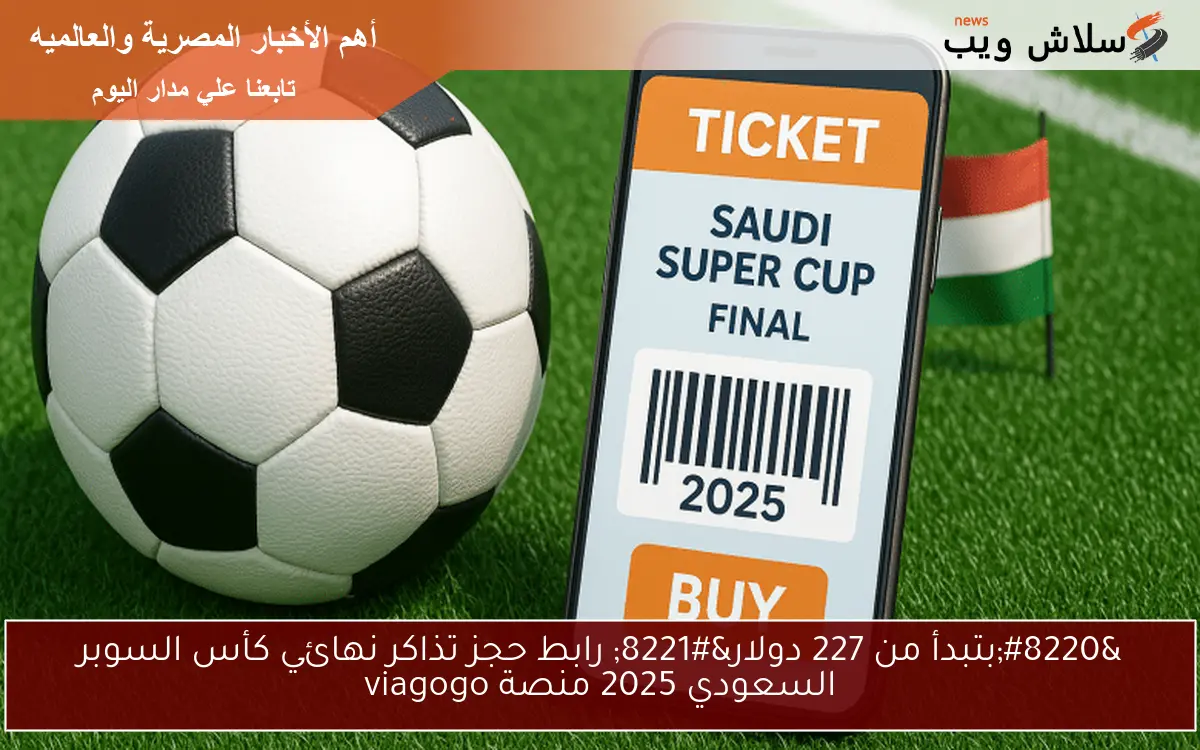 "بتبدأ من 227 دولار" رابط حجز تذاكر نهائي كأس السوبر السعودي 2025 منصة viagogo 2 “بتبدأ من 227 دولار” رابط حجز تذاكر نهائي كأس السوبر السعودي 2025 منصة viagogo
