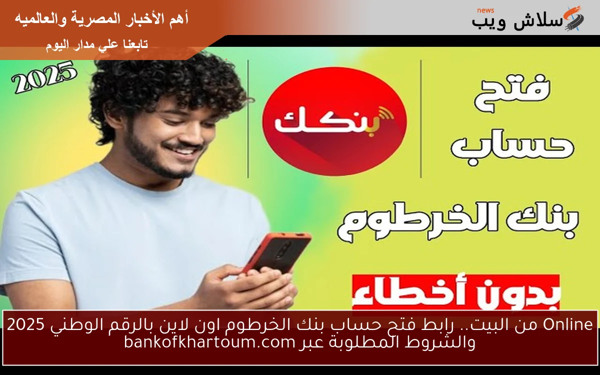 Online من البيت.. رابط فتح حساب بنك الخرطوم اون لاين بالرقم الوطني 2025 والشروط المطلوبة عبر bankofkhartoum.com 2 Online من البيت.. رابط فتح حساب بنك الخرطوم اون لاين بالرقم الوطني 2025 والشروط المطلوبة عبر bankofkhartoum.com