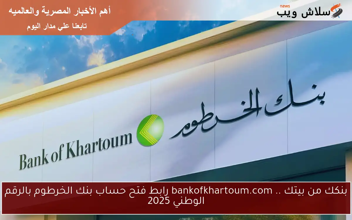 بنكك من بيتك الأن .. bankofkhartoum.com رابط فتح حساب بنك الخرطوم بالرقم الوطني 2025 بالشروط الجديدة 2 بنكك من بيتك الأن .. bankofkhartoum.com رابط فتح حساب بنك الخرطوم بالرقم الوطني 2025 بالشروط الجديدة
