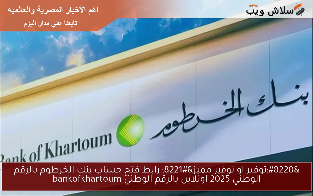 "توفير او توفير مميز" رابط فتح حساب بنك الخرطوم بالرقم الوطني 2025 اونلاين بالرقم الوطني bankofkhartoum 2 “توفير او توفير مميز” رابط فتح حساب بنك الخرطوم بالرقم الوطني 2025 اونلاين بالرقم الوطني bankofkhartoum