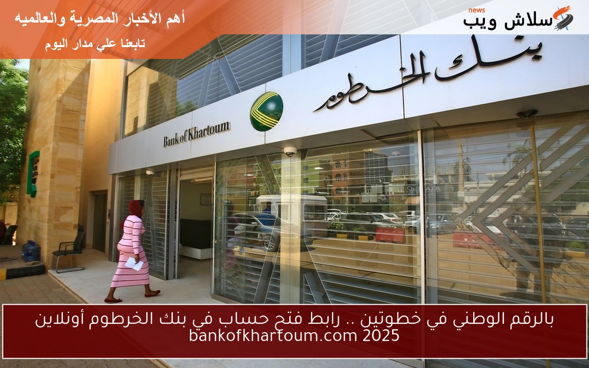 بالرقم الوطني في خطوتين .. رابط فتح حساب في بنك الخرطوم أونلاين bankofkhartoum.com 2025 2 بالرقم الوطني في خطوتين .. رابط فتح حساب في بنك الخرطوم أونلاين bankofkhartoum.com 2025