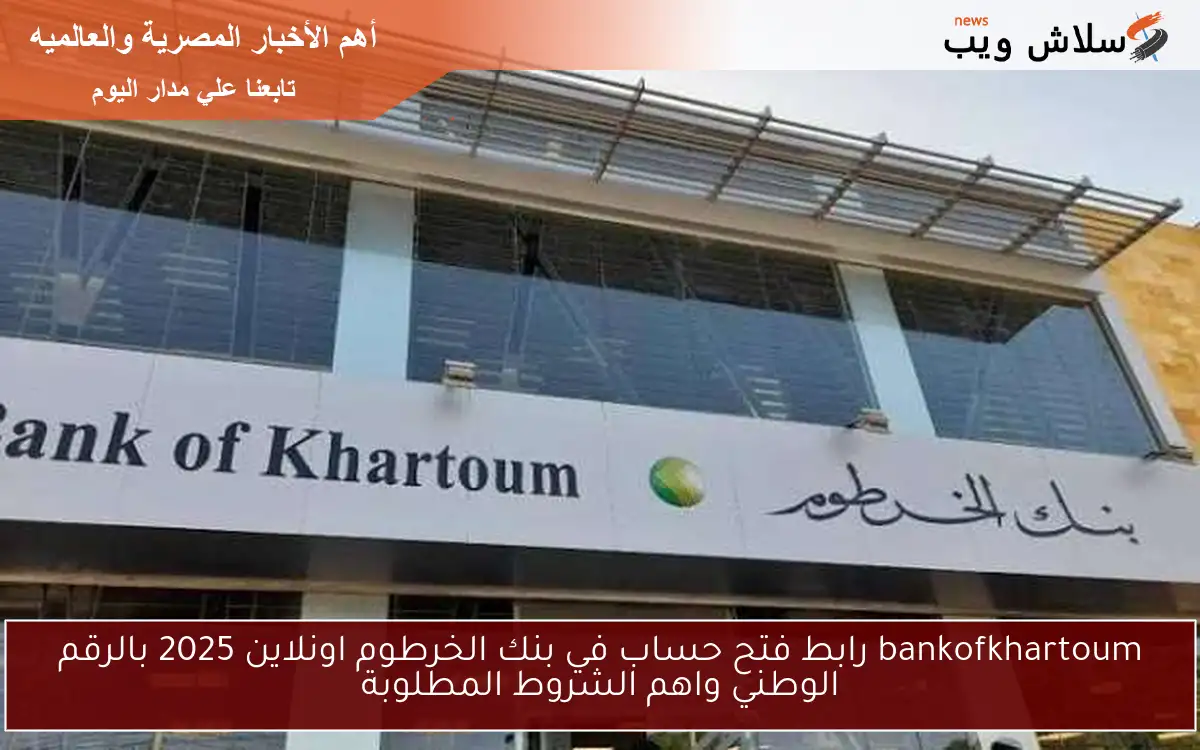 bankofkhartoum رابط فتح حساب في بنك الخرطوم اونلاين 2025 بالرقم الوطني واهم الشروط المطلوبة 2 bankofkhartoum رابط فتح حساب في بنك الخرطوم اونلاين 2025 بالرقم الوطني واهم الشروط المطلوبة