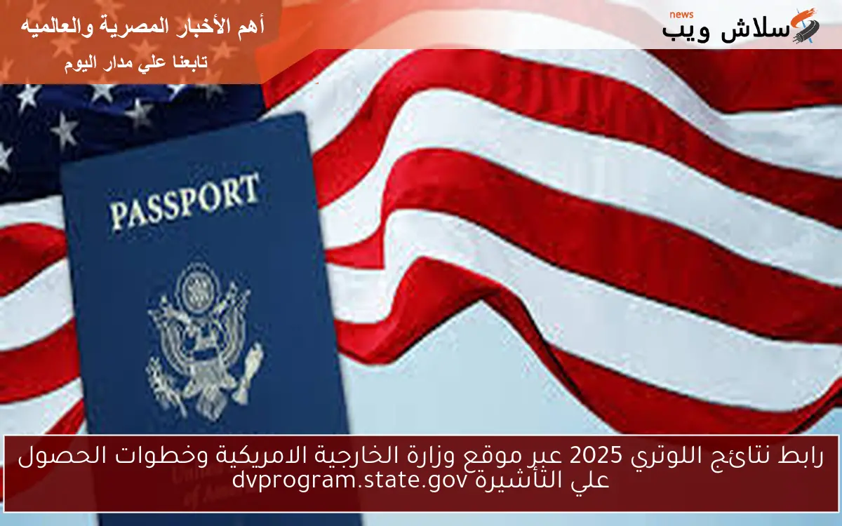 رابط نتائج اللوتري 2025 عبر موقع وزارة الخارجية الامريكية وخطوات الحصول علي التأشيرة dvprogram.state.gov 2 رابط نتائج اللوتري 2025 عبر موقع وزارة الخارجية الامريكية وخطوات الحصول علي التأشيرة dvprogram.state.gov