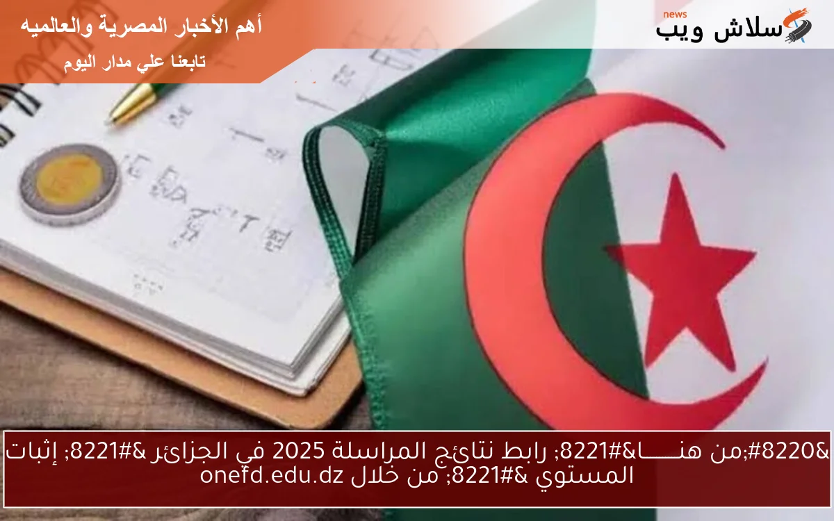 “من هنـــــــــــا” رابط نتائج المراسلة 2025 في الجزائر ” إثبات المستوي ” من خلال onefd.edu.dz