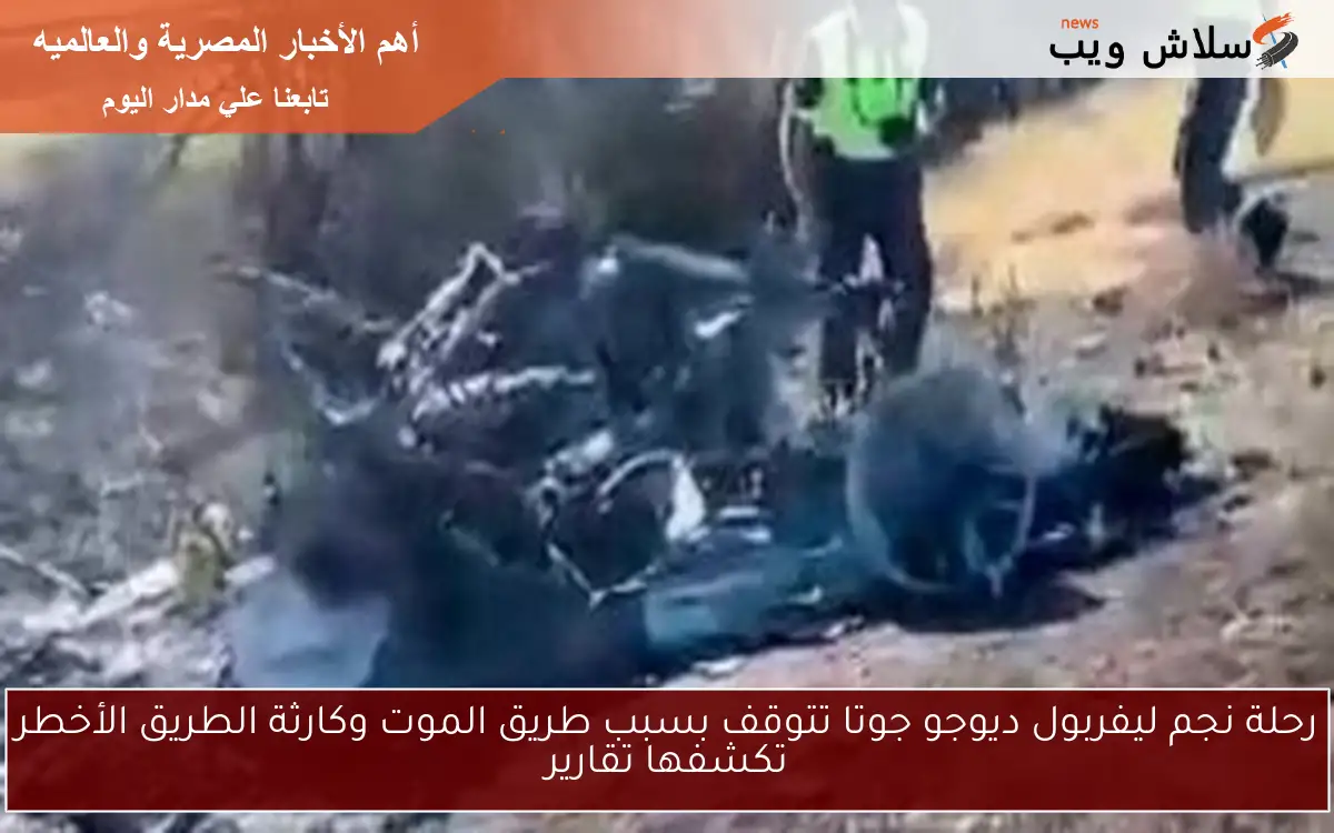 رحلة نجم ليفربول ديوجو جوتا تتوقف بسبب طريق الموت وكارثة الطريق الأخطر تكشفها تقارير 2 رحلة نجم ليفربول ديوجو جوتا تتوقف بسبب طريق الموت وكارثة الطريق الأخطر تكشفها تقارير