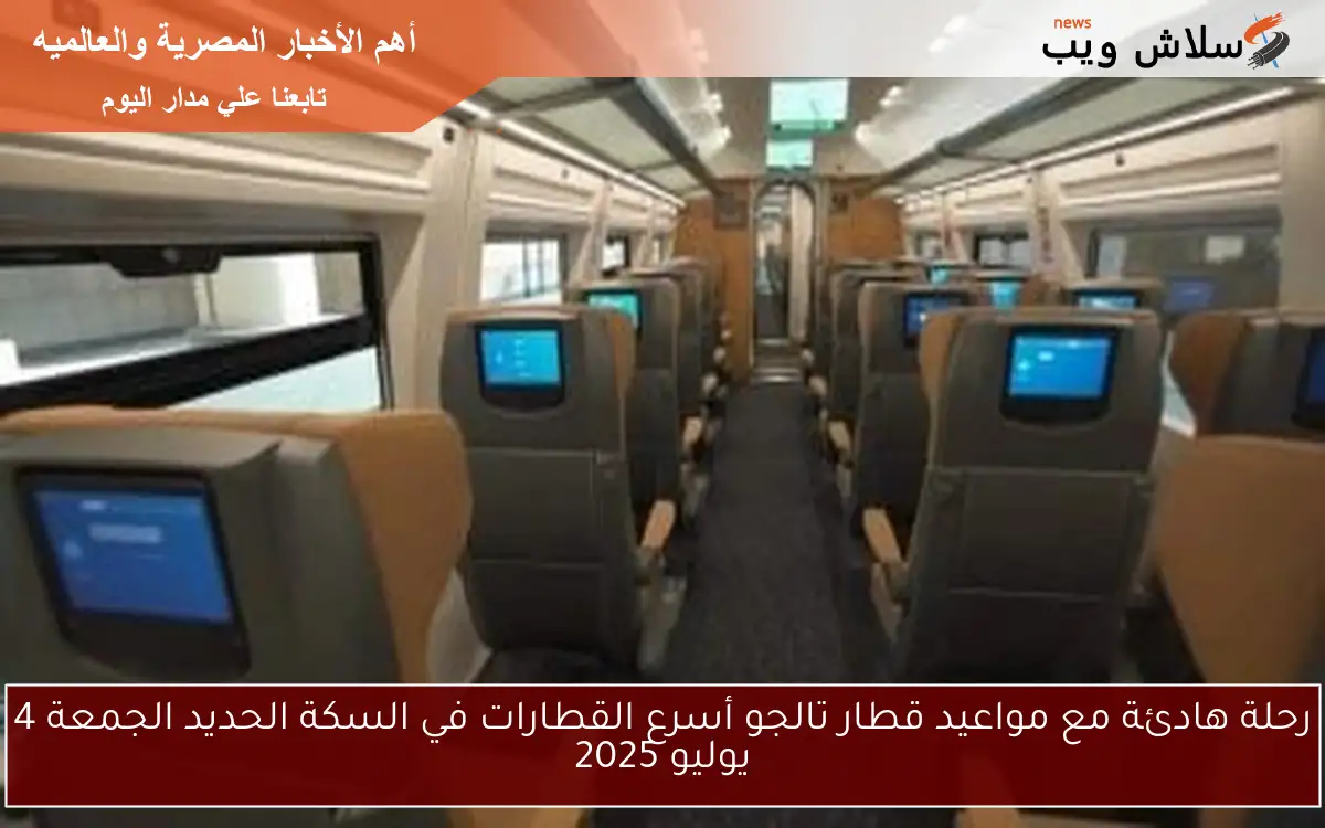رحلة هادئة مع مواعيد قطار تالجو أسرع القطارات في السكة الحديد الجمعة 4 يوليو 2025 2 رحلة هادئة مع مواعيد قطار تالجو أسرع القطارات في السكة الحديد الجمعة 4 يوليو 2025