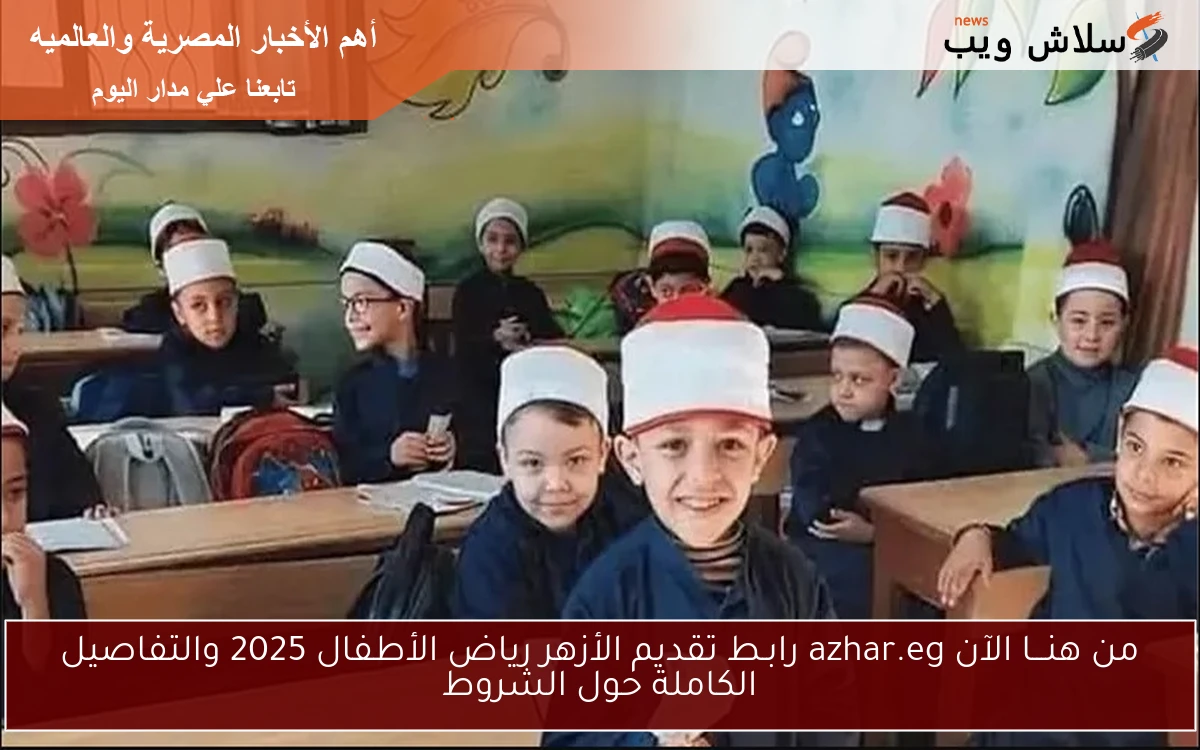 من هنـــا الآن azhar.eg رابـط تقديم الأزهر رياض الأطفال 2025 والتفاصيل الكاملة حول الشروط