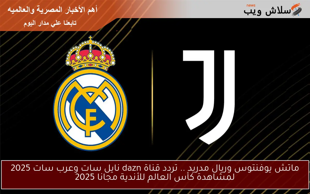 ماتش يوفنتوس وريال مدريد .. تردد قناة dazn نايل سات وعرب سات 2025 لمشاهدة كأس العالم للأندية مجانا 2025 2 ماتش يوفنتوس وريال مدريد .. تردد قناة dazn نايل سات وعرب سات 2025 لمشاهدة كأس العالم للأندية مجانا 2025