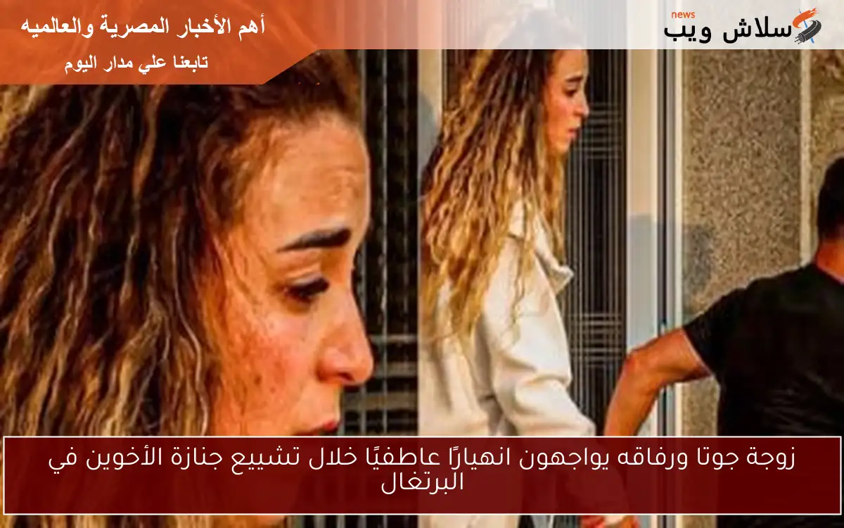زوجة جوتا ورفاقه يواجهون انهيارًا عاطفيًا خلال تشييع جنازة الأخوين في البرتغال 2 زوجة جوتا ورفاقه يواجهون انهيارًا عاطفيًا خلال تشييع جنازة الأخوين في البرتغال