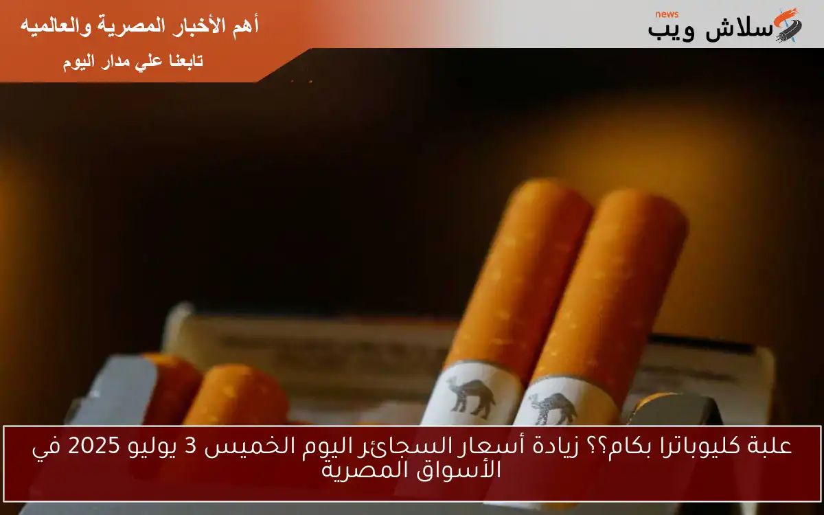 علبة كليوباترا بكام؟؟ زيادة أسعار السجائر اليوم الخميس 3 يوليو 2025 في الأسواق المصرية 2 علبة كليوباترا بكام؟؟ زيادة أسعار السجائر اليوم الخميس 3 يوليو 2025 في الأسواق المصرية