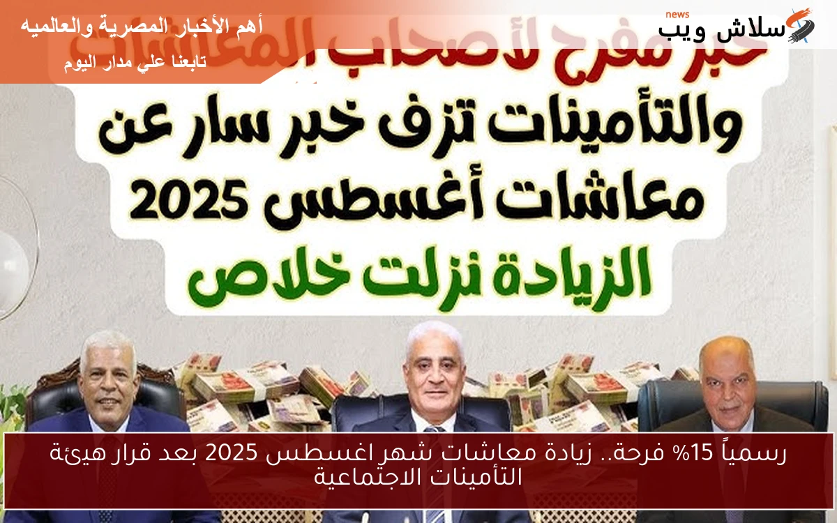 رسمياً 15% فرحة.. زيادة معاشات شهر اغسطس 2025 بعد قرار هيئة التأمينات الاجتماعية 2 رسمياً 15% فرحة.. زيادة معاشات شهر اغسطس 2025 بعد قرار هيئة التأمينات الاجتماعية