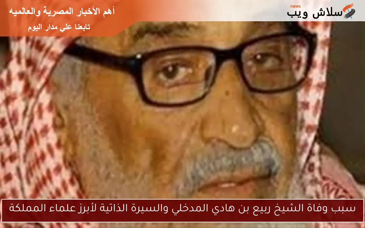 سبب وفاة الشيخ ربيع بن هادي المدخلي والسيرة الذاتية لأبرز علماء المملكة 2 سبب وفاة الشيخ ربيع بن هادي المدخلي والسيرة الذاتية لأبرز علماء المملكة