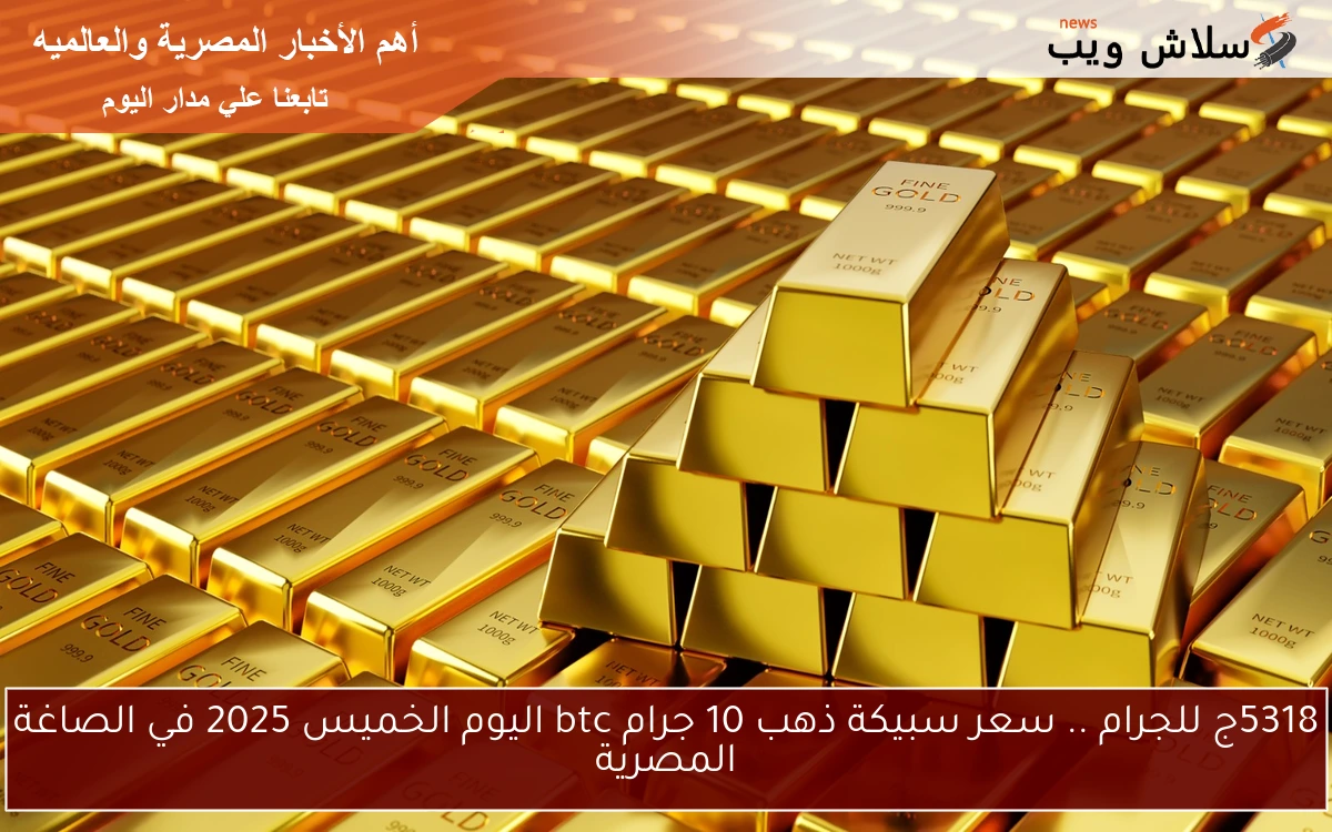 5318ج للجرام .. سعر سبيكة ذهب 10 جرام btc اليوم الخميس 2025 في الصاغة المصرية 2 5318ج للجرام .. سعر سبيكة ذهب 10 جرام btc اليوم الخميس 2025 في الصاغة المصرية