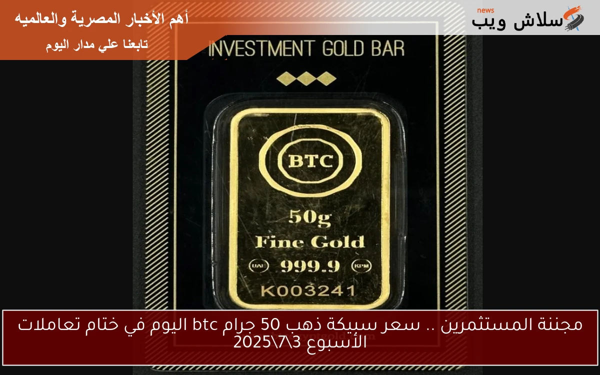 مجننة المستثمرين .. سعر سبيكة ذهب 50 جرام btc اليوم في ختام تعاملات الأسبوع 372025 2 مجننة المستثمرين .. سعر سبيكة ذهب 50 جرام btc اليوم في ختام تعاملات الأسبوع 3\7\2025